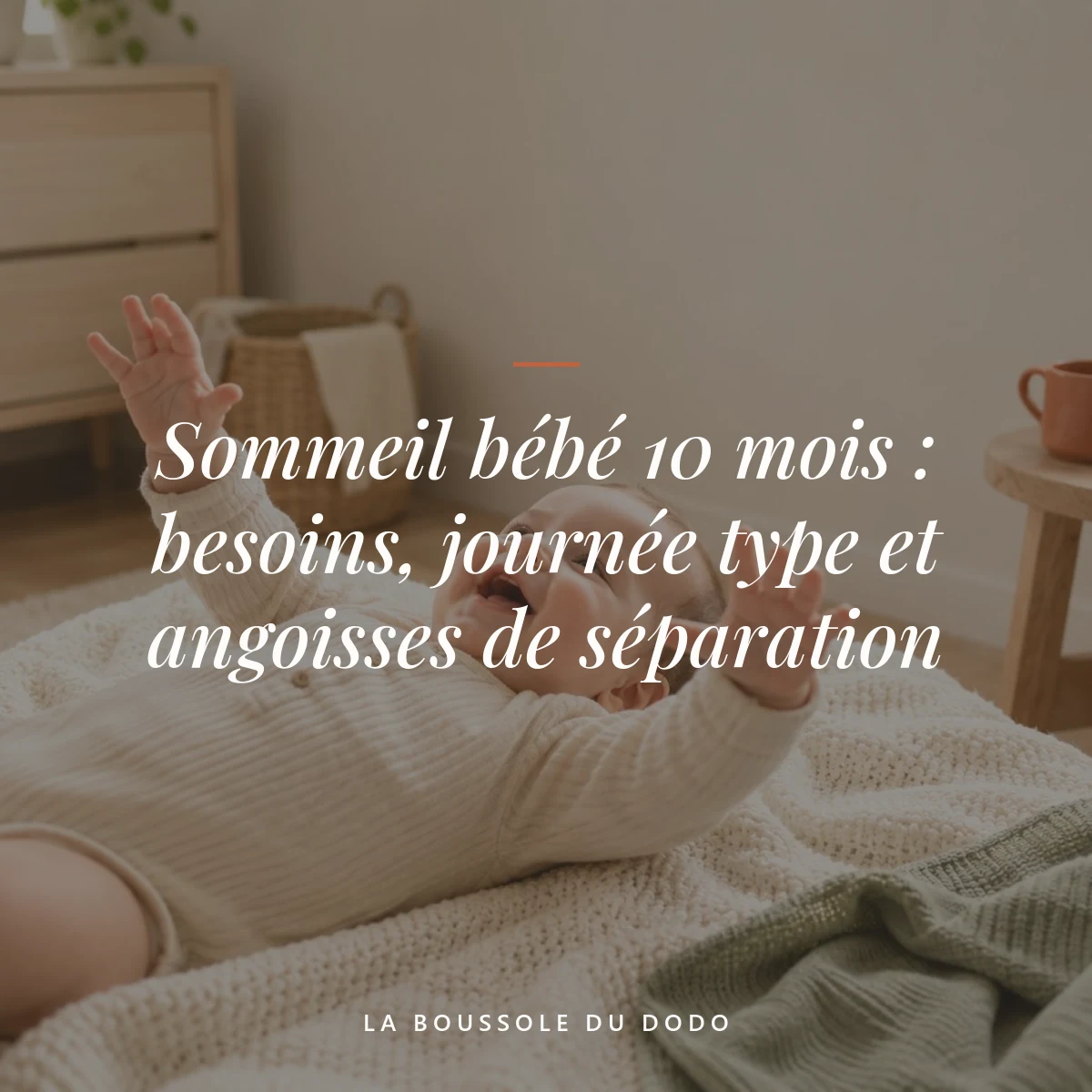 sommeil bébé 10 mois — Sommeil bébé 10 mois : besoins, journée type et angoisses de séparation